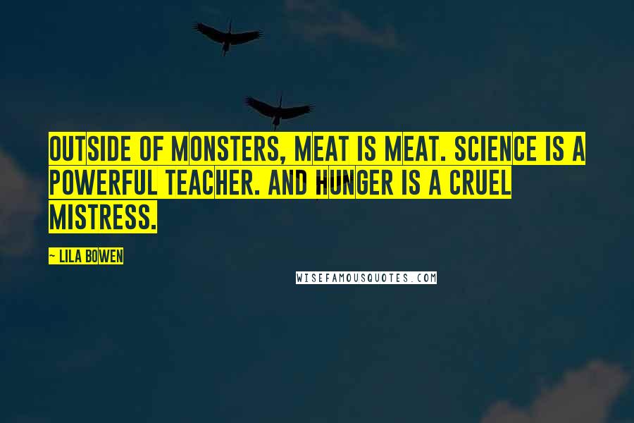Lila Bowen Quotes: Outside of monsters, meat is meat. Science is a powerful teacher. And hunger is a cruel mistress.