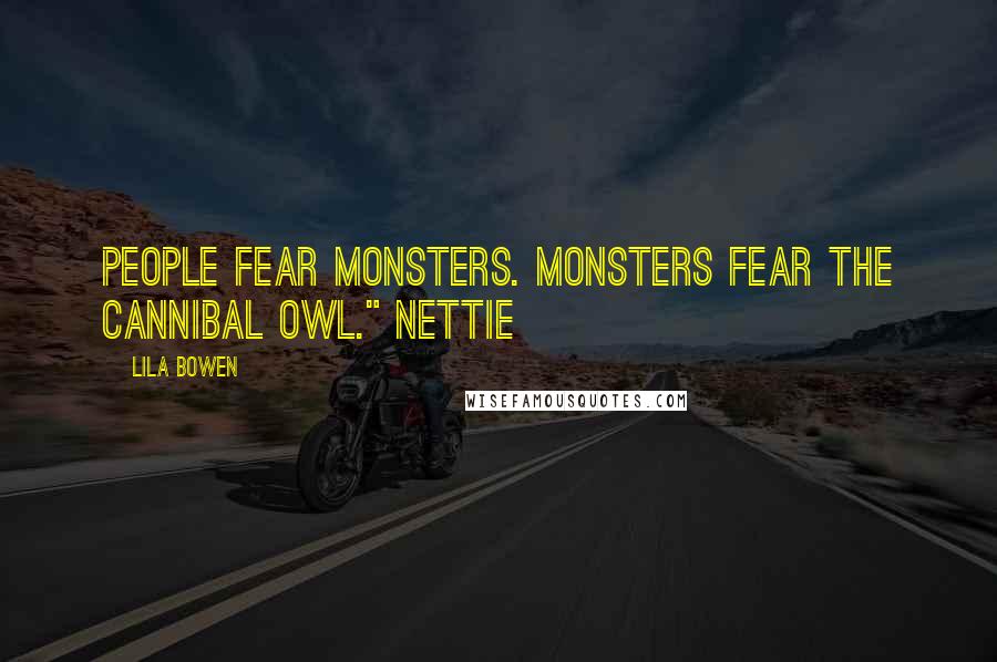 Lila Bowen Quotes: People fear monsters. Monsters fear the Cannibal Owl." Nettie