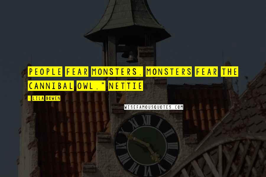 Lila Bowen Quotes: People fear monsters. Monsters fear the Cannibal Owl." Nettie