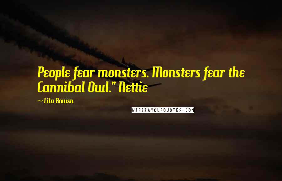 Lila Bowen Quotes: People fear monsters. Monsters fear the Cannibal Owl." Nettie