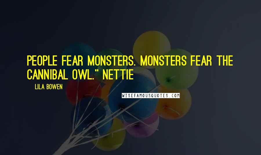 Lila Bowen Quotes: People fear monsters. Monsters fear the Cannibal Owl." Nettie