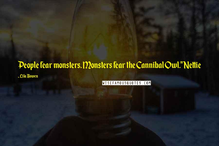 Lila Bowen Quotes: People fear monsters. Monsters fear the Cannibal Owl." Nettie