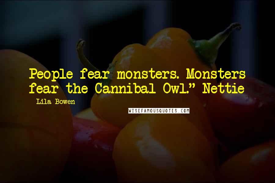 Lila Bowen Quotes: People fear monsters. Monsters fear the Cannibal Owl." Nettie