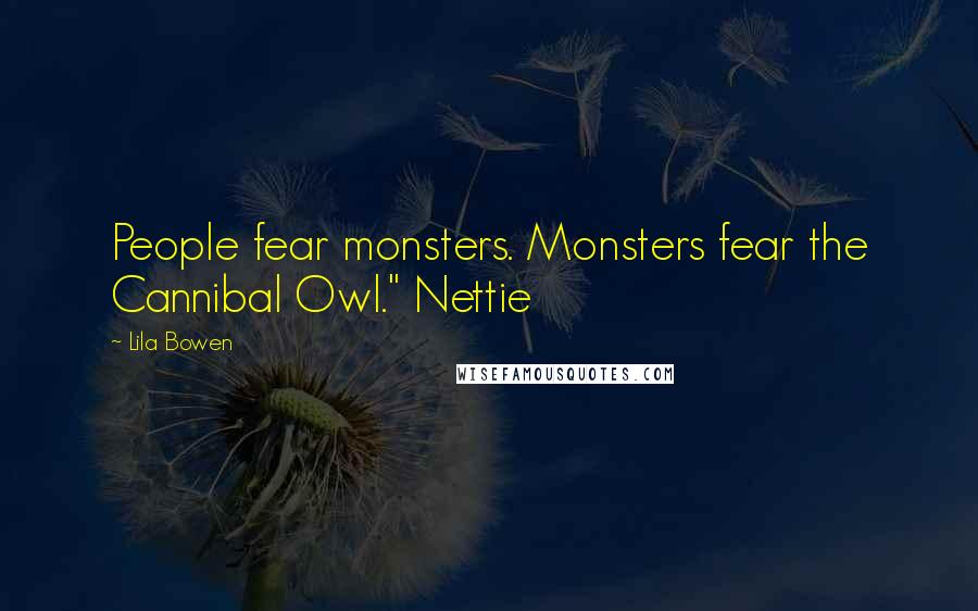 Lila Bowen Quotes: People fear monsters. Monsters fear the Cannibal Owl." Nettie