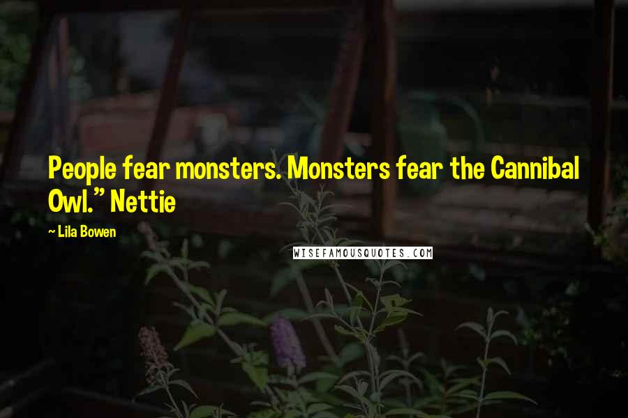 Lila Bowen Quotes: People fear monsters. Monsters fear the Cannibal Owl." Nettie