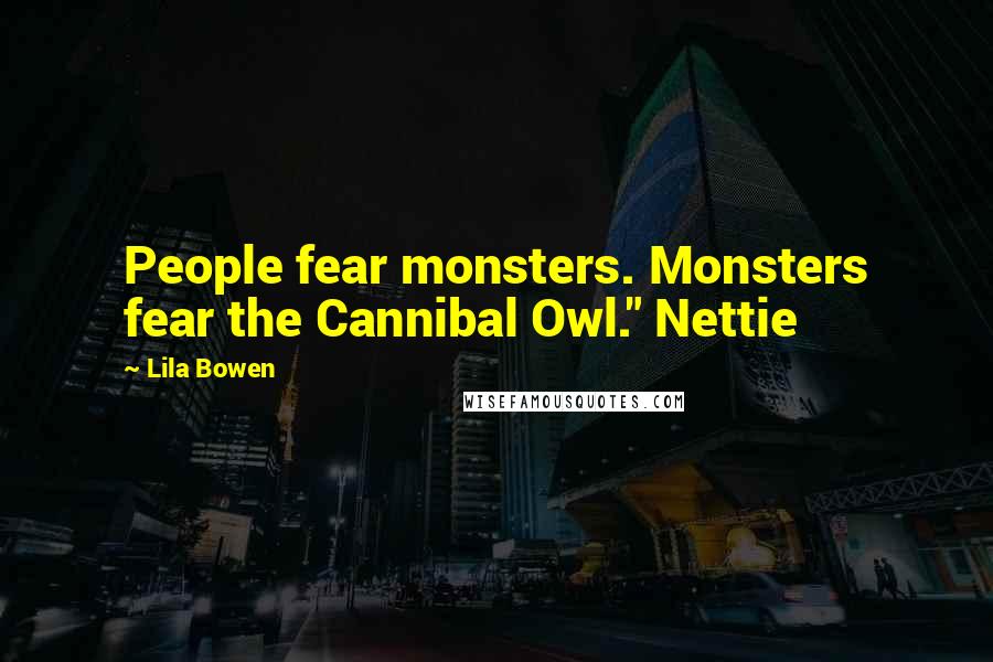 Lila Bowen Quotes: People fear monsters. Monsters fear the Cannibal Owl." Nettie