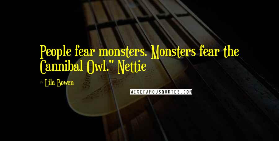 Lila Bowen Quotes: People fear monsters. Monsters fear the Cannibal Owl." Nettie