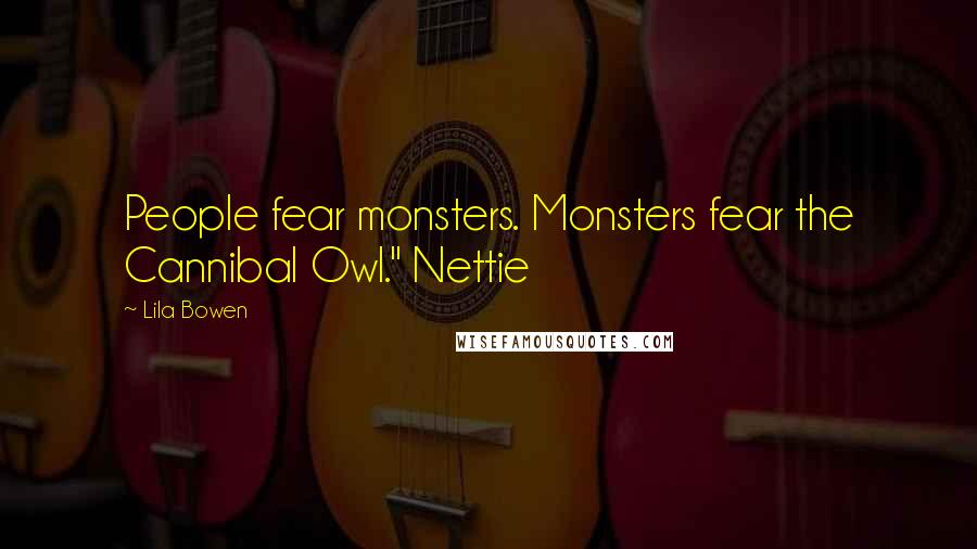 Lila Bowen Quotes: People fear monsters. Monsters fear the Cannibal Owl." Nettie