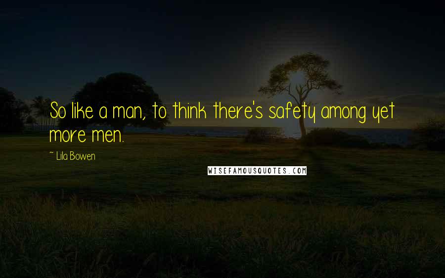 Lila Bowen Quotes: So like a man, to think there's safety among yet more men.