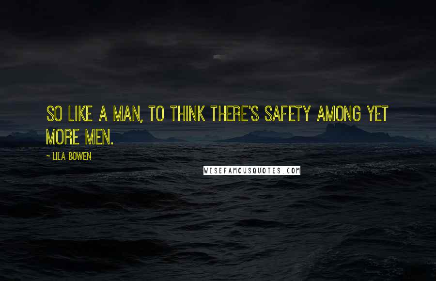 Lila Bowen Quotes: So like a man, to think there's safety among yet more men.