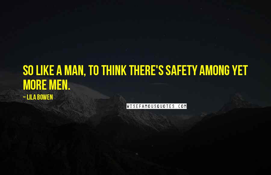 Lila Bowen Quotes: So like a man, to think there's safety among yet more men.