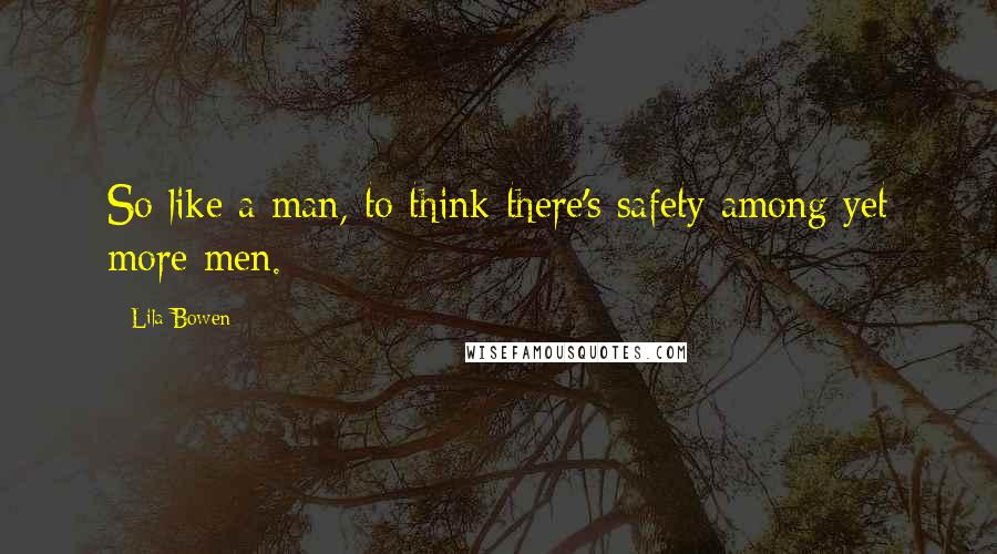 Lila Bowen Quotes: So like a man, to think there's safety among yet more men.