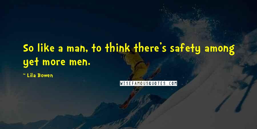 Lila Bowen Quotes: So like a man, to think there's safety among yet more men.