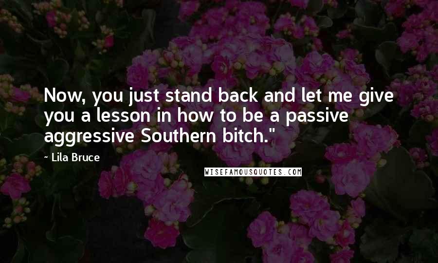 Lila Bruce Quotes: Now, you just stand back and let me give you a lesson in how to be a passive aggressive Southern bitch."