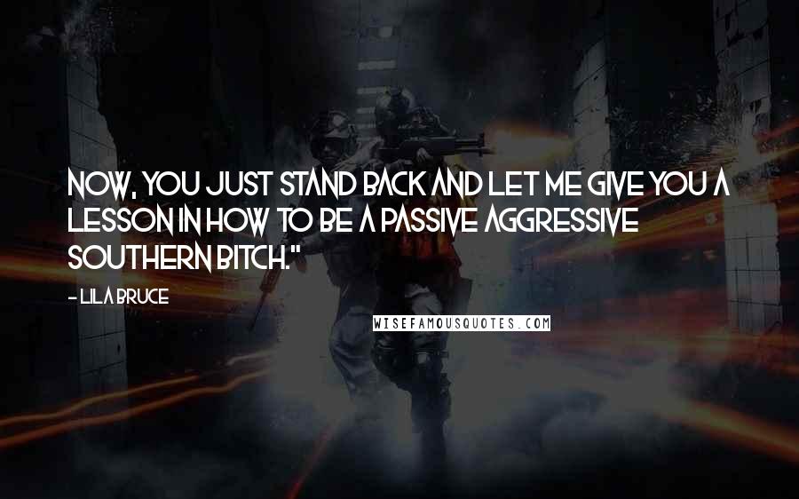 Lila Bruce Quotes: Now, you just stand back and let me give you a lesson in how to be a passive aggressive Southern bitch."