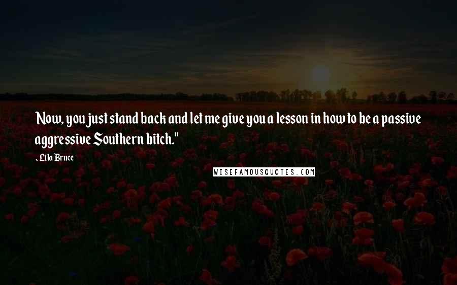 Lila Bruce Quotes: Now, you just stand back and let me give you a lesson in how to be a passive aggressive Southern bitch."