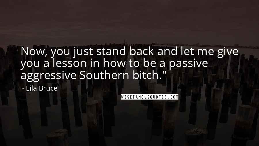 Lila Bruce Quotes: Now, you just stand back and let me give you a lesson in how to be a passive aggressive Southern bitch."