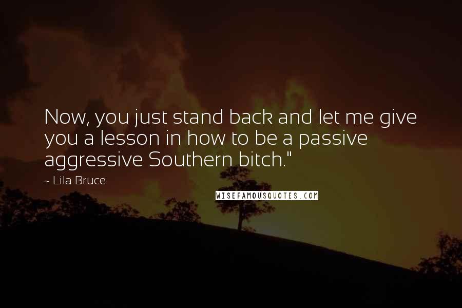Lila Bruce Quotes: Now, you just stand back and let me give you a lesson in how to be a passive aggressive Southern bitch."