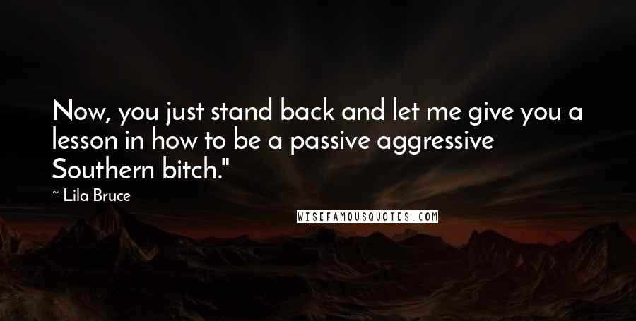 Lila Bruce Quotes: Now, you just stand back and let me give you a lesson in how to be a passive aggressive Southern bitch."