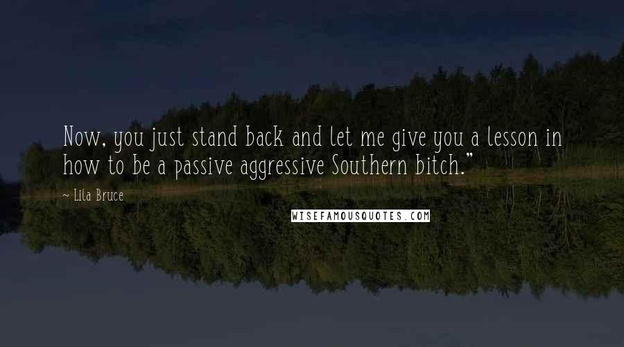 Lila Bruce Quotes: Now, you just stand back and let me give you a lesson in how to be a passive aggressive Southern bitch."