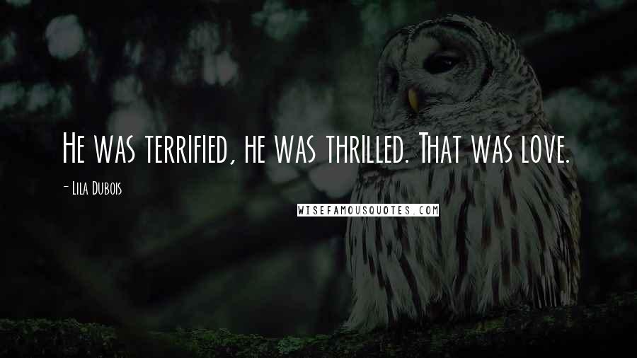 Lila Dubois Quotes: He was terrified, he was thrilled. That was love.