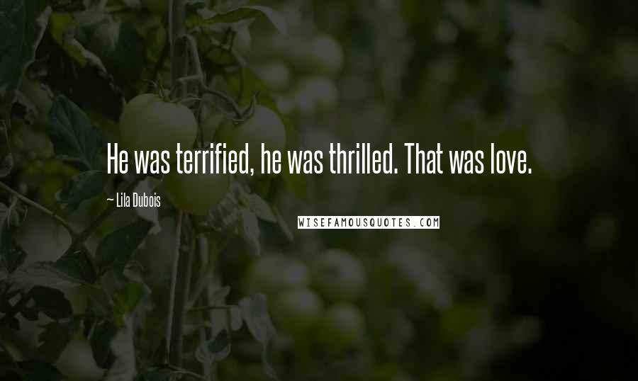 Lila Dubois Quotes: He was terrified, he was thrilled. That was love.