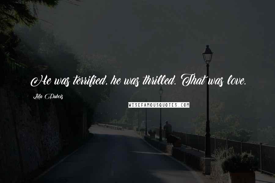 Lila Dubois Quotes: He was terrified, he was thrilled. That was love.