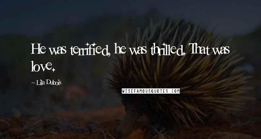 Lila Dubois Quotes: He was terrified, he was thrilled. That was love.