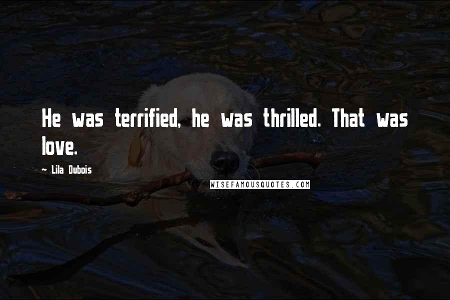 Lila Dubois Quotes: He was terrified, he was thrilled. That was love.