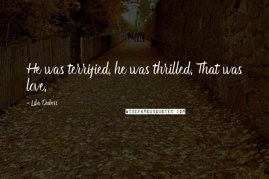 Lila Dubois Quotes: He was terrified, he was thrilled. That was love.