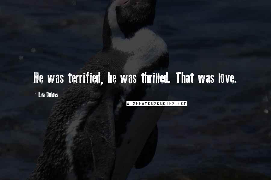 Lila Dubois Quotes: He was terrified, he was thrilled. That was love.
