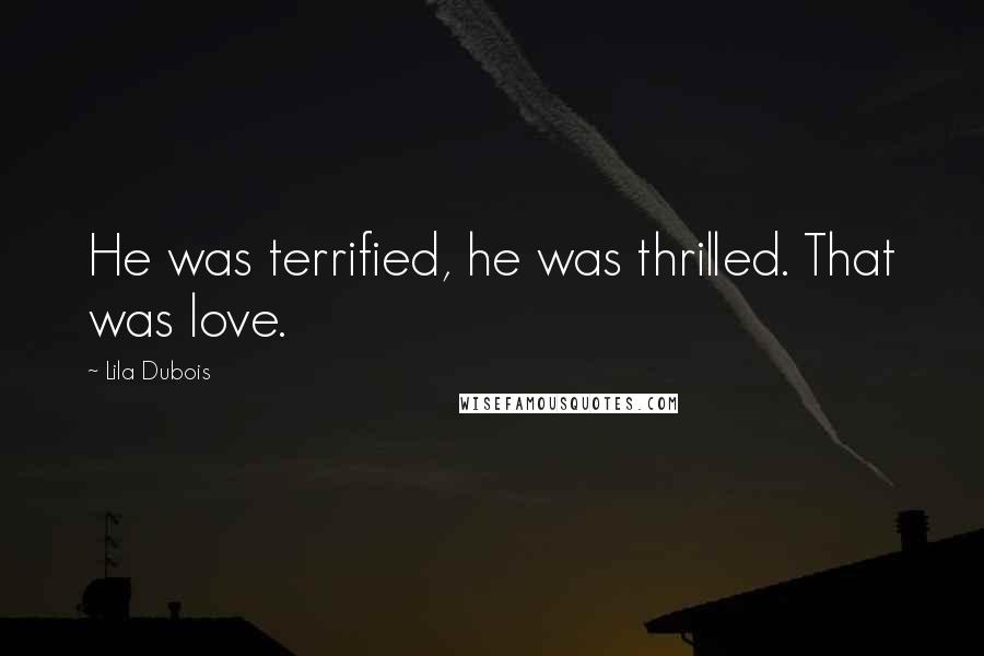 Lila Dubois Quotes: He was terrified, he was thrilled. That was love.