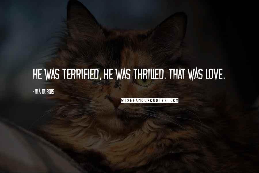 Lila Dubois Quotes: He was terrified, he was thrilled. That was love.