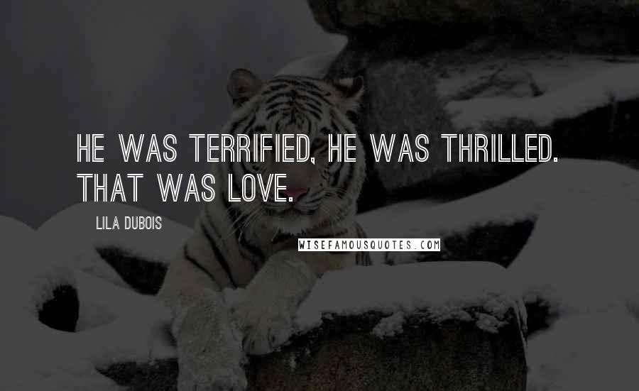 Lila Dubois Quotes: He was terrified, he was thrilled. That was love.