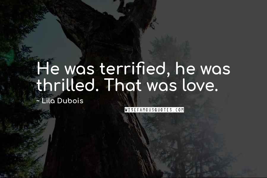 Lila Dubois Quotes: He was terrified, he was thrilled. That was love.