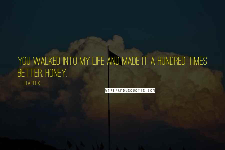 Lila Felix Quotes: You walked into my life and made it a hundred times better, honey.