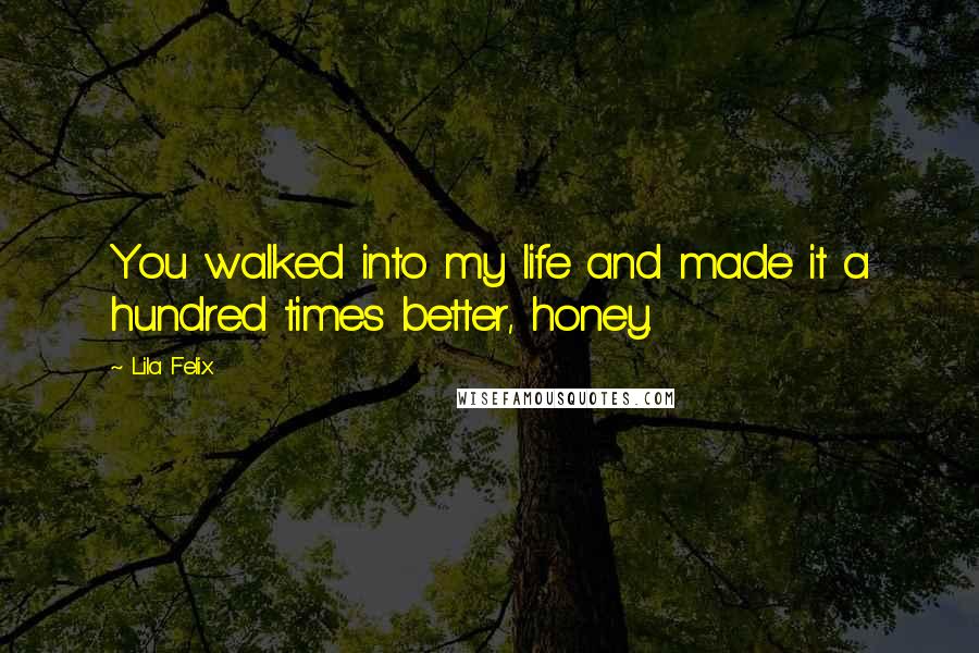 Lila Felix Quotes: You walked into my life and made it a hundred times better, honey.