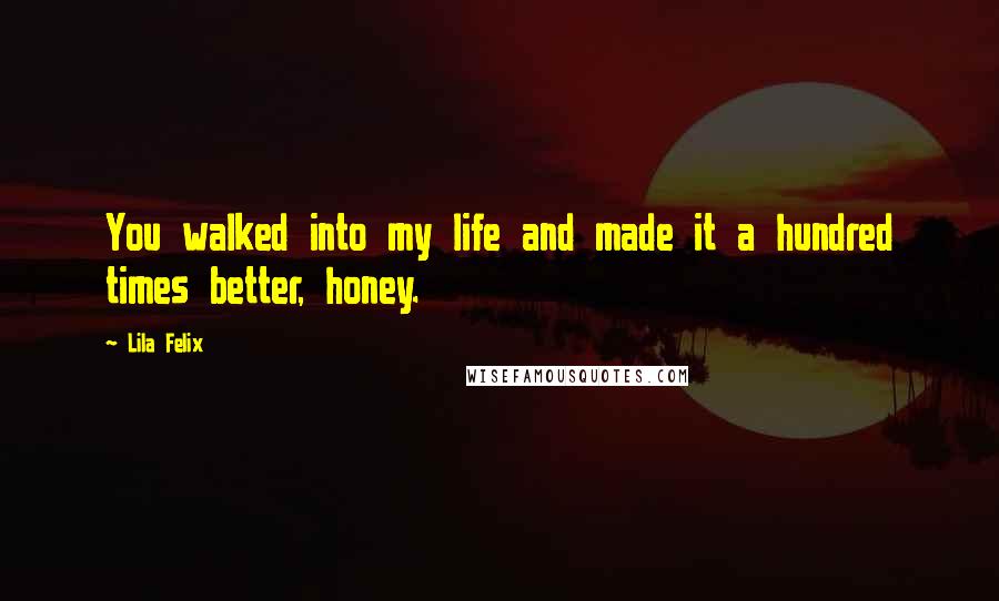 Lila Felix Quotes: You walked into my life and made it a hundred times better, honey.