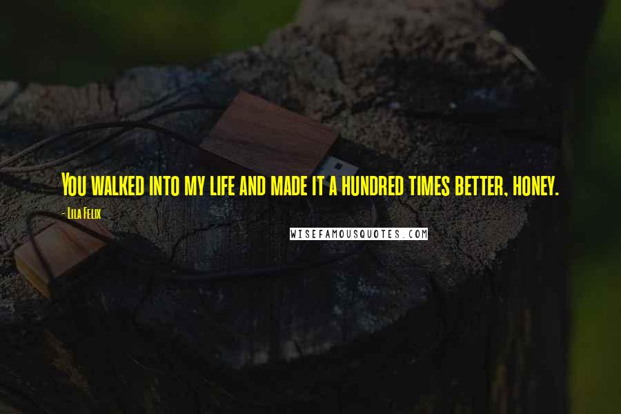 Lila Felix Quotes: You walked into my life and made it a hundred times better, honey.