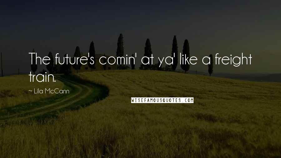 Lila McCann Quotes: The future's comin' at ya' like a freight train.