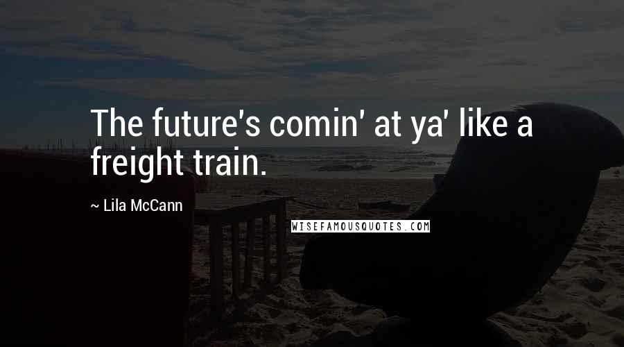 Lila McCann Quotes: The future's comin' at ya' like a freight train.