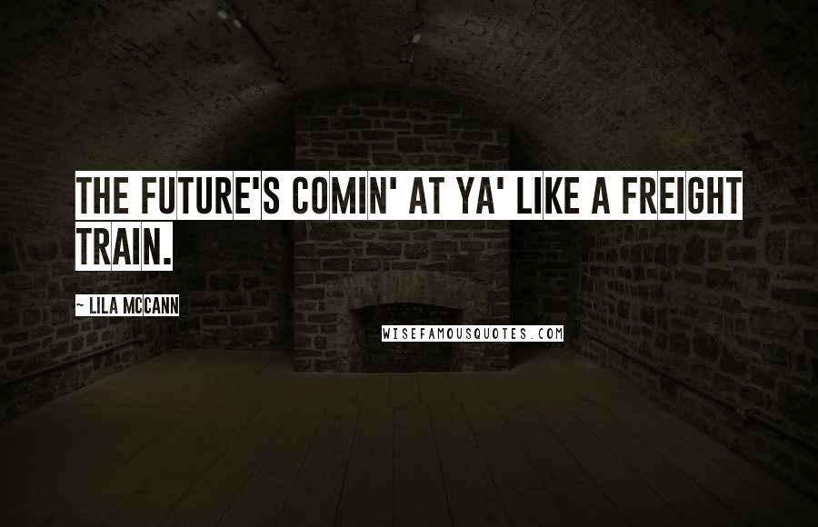 Lila McCann Quotes: The future's comin' at ya' like a freight train.