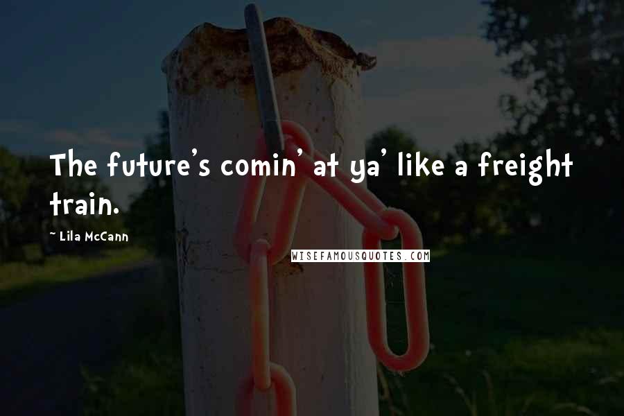 Lila McCann Quotes: The future's comin' at ya' like a freight train.