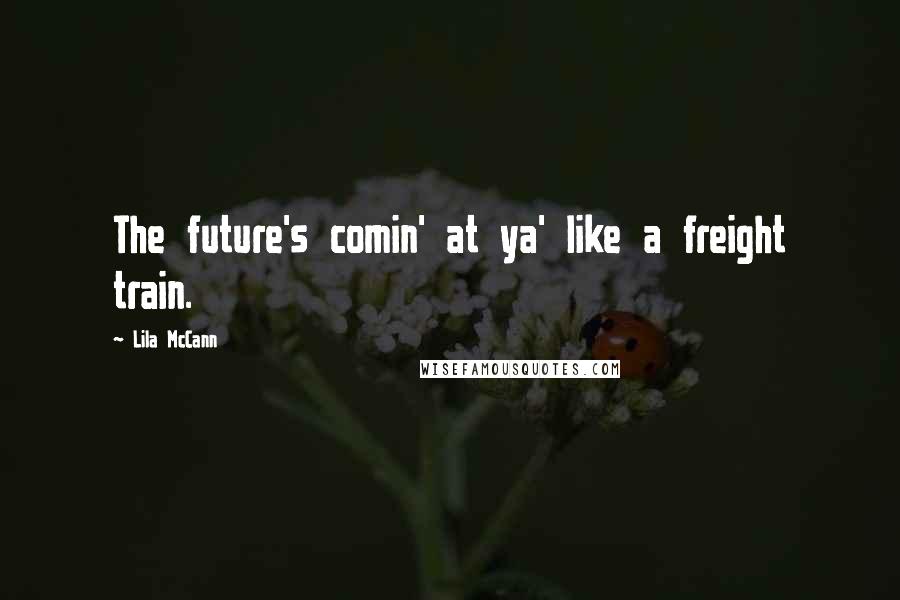 Lila McCann Quotes: The future's comin' at ya' like a freight train.