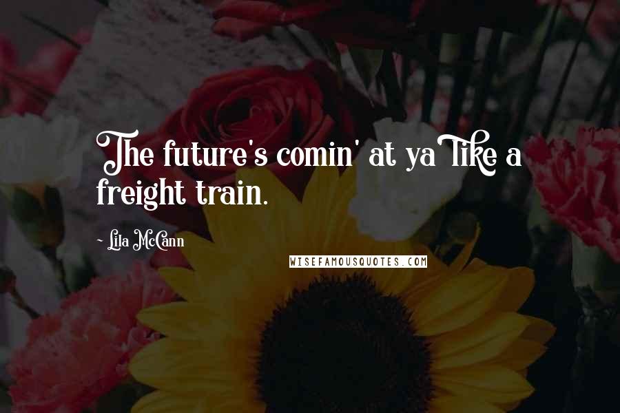 Lila McCann Quotes: The future's comin' at ya' like a freight train.