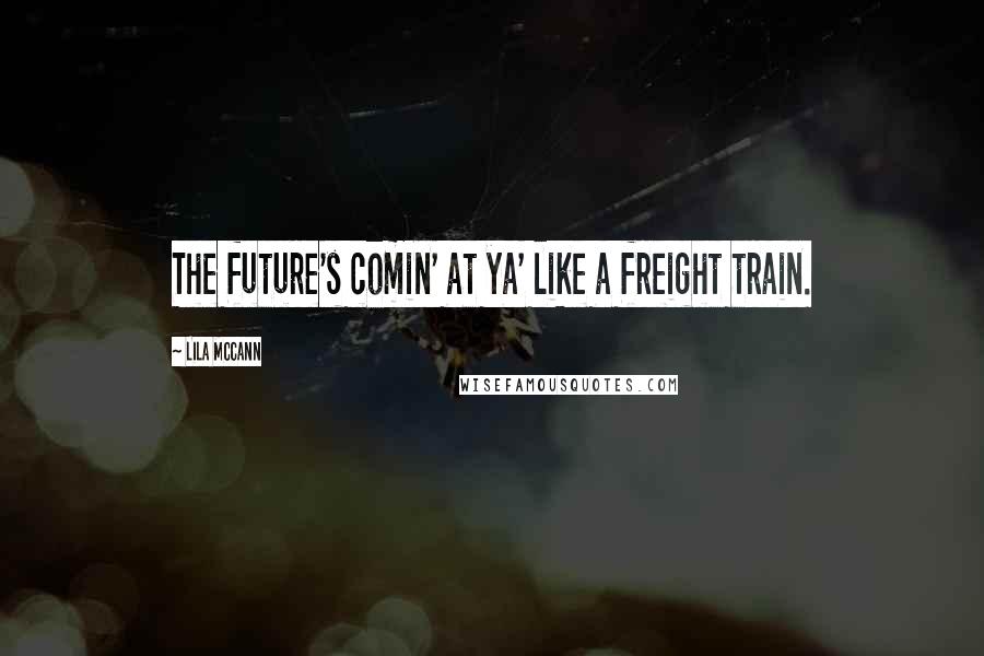 Lila McCann Quotes: The future's comin' at ya' like a freight train.