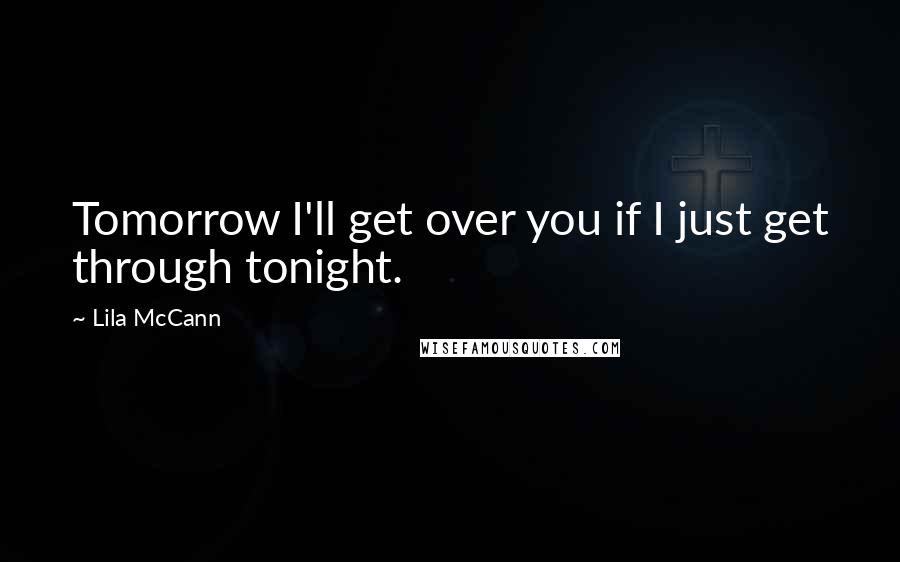 Lila McCann Quotes: Tomorrow I'll get over you if I just get through tonight.