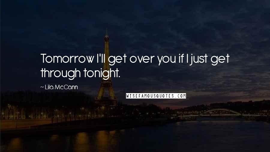 Lila McCann Quotes: Tomorrow I'll get over you if I just get through tonight.