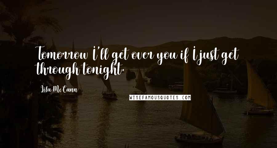 Lila McCann Quotes: Tomorrow I'll get over you if I just get through tonight.