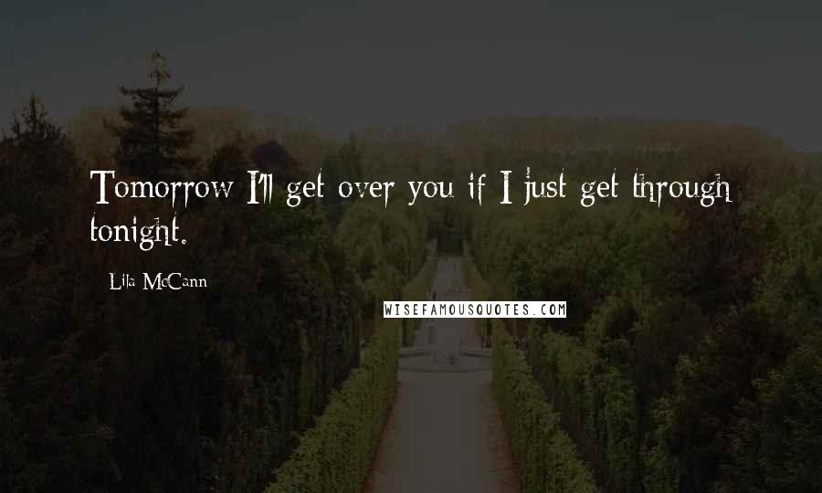 Lila McCann Quotes: Tomorrow I'll get over you if I just get through tonight.